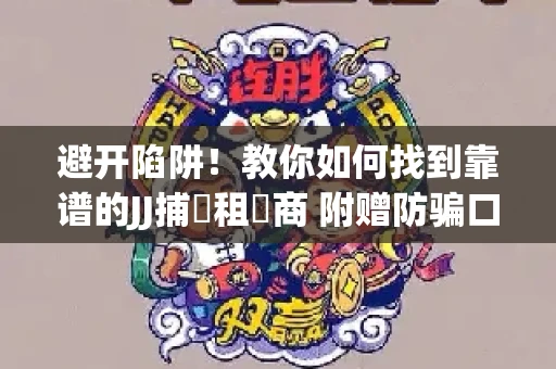 避开陷阱！教你如何找到靠谱的JJ捕魚租號商 附赠防骗口诀