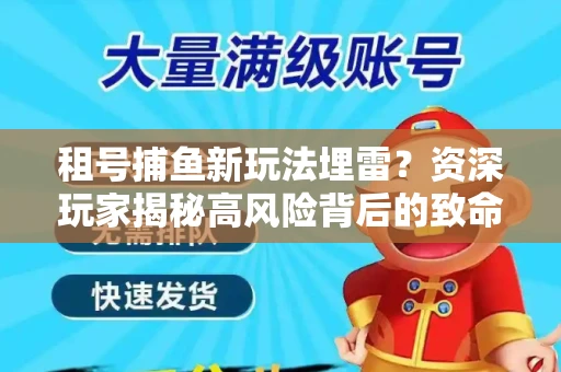 租号捕鱼新玩法埋雷？资深玩家揭秘高风险背后的致命漏洞